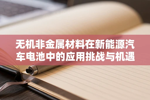 无机非金属材料在新能源汽车电池中的应用挑战与机遇？