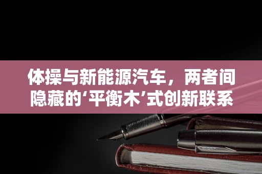 体操与新能源汽车，两者间隐藏的‘平衡木’式创新联系？