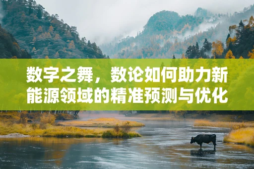 数字之舞，数论如何助力新能源领域的精准预测与优化？