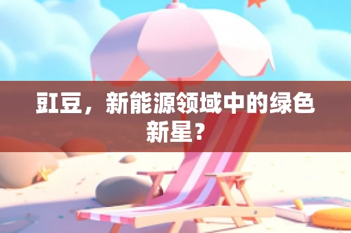 豇豆，新能源领域中的绿色新星？