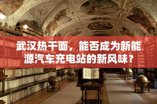 武汉热干面，能否成为新能源汽车充电站的新风味？
