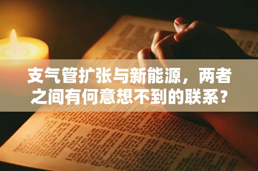 支气管扩张与新能源，两者之间有何意想不到的联系？
