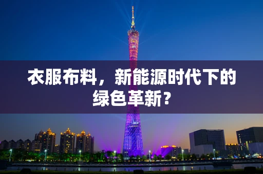 衣服布料，新能源时代下的绿色革新？