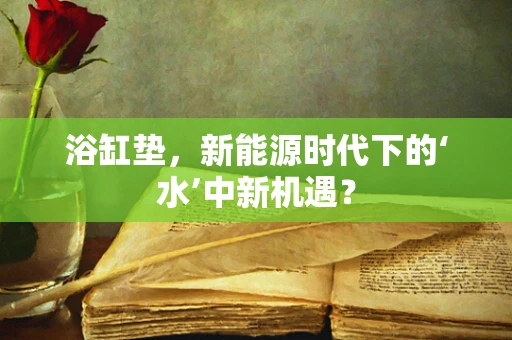 浴缸垫，新能源时代下的‘水’中新机遇？
