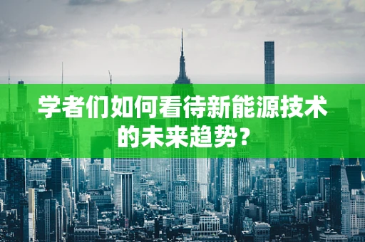 学者们如何看待新能源技术的未来趋势？