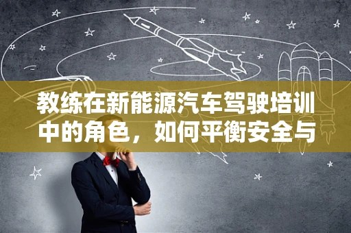 教练在新能源汽车驾驶培训中的角色，如何平衡安全与效率？