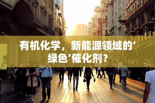 有机化学，新能源领域的‘绿色’催化剂？