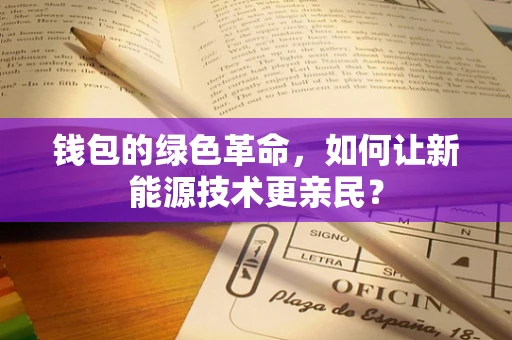 钱包的绿色革命，如何让新能源技术更亲民？