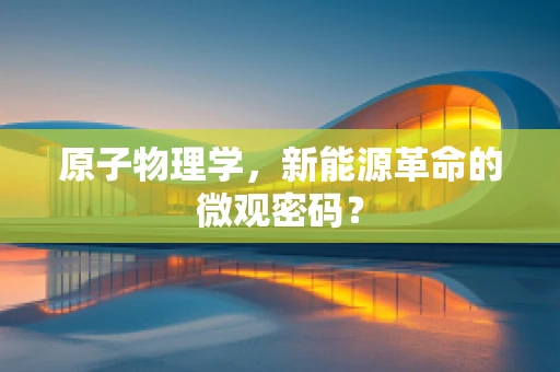 原子物理学，新能源革命的微观密码？