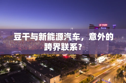豆干与新能源汽车，意外的跨界联系？