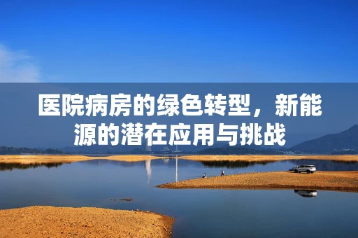 医院病房的绿色转型，新能源的潜在应用与挑战