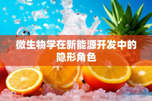 微生物学在新能源开发中的隐形角色