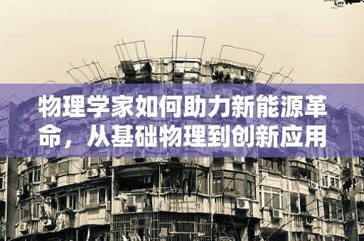 物理学家如何助力新能源革命，从基础物理到创新应用