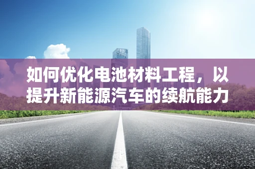 如何优化电池材料工程，以提升新能源汽车的续航能力？