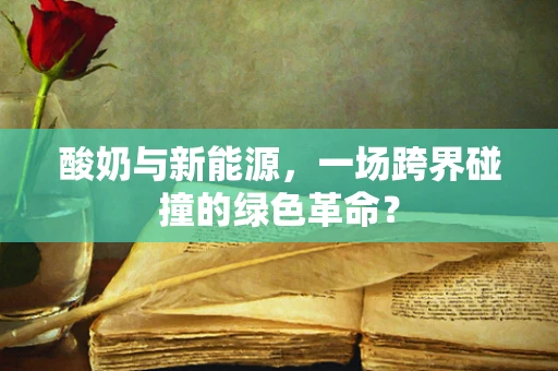 酸奶与新能源，一场跨界碰撞的绿色革命？
