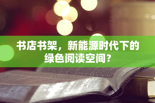 书店书架，新能源时代下的绿色阅读空间？