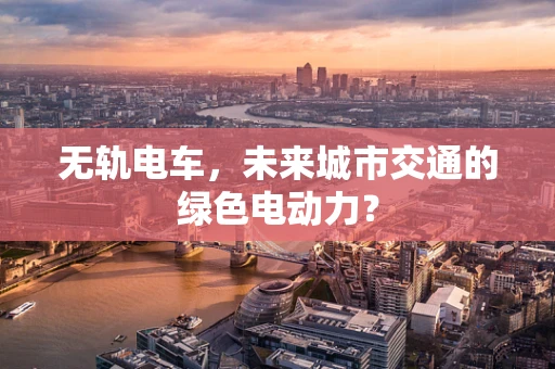 无轨电车，未来城市交通的绿色电动力？