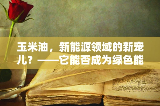 玉米油，新能源领域的新宠儿？——它能否成为绿色能源的未来之星？