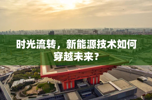 时光流转，新能源技术如何穿越未来？