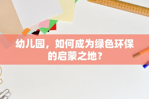幼儿园，如何成为绿色环保的启蒙之地？