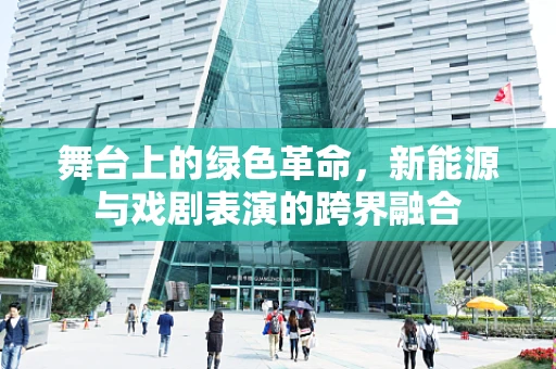 舞台上的绿色革命，新能源与戏剧表演的跨界融合