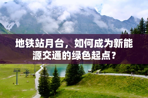 地铁站月台，如何成为新能源交通的绿色起点？