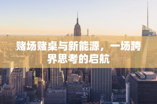 赌场赌桌与新能源，一场跨界思考的启航