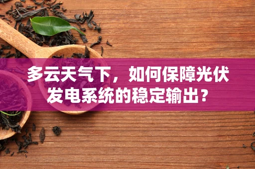 多云天气下，如何保障光伏发电系统的稳定输出？