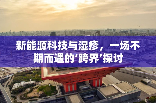 新能源科技与湿疹，一场不期而遇的‘跨界’探讨