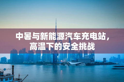 中暑与新能源汽车充电站，高温下的安全挑战