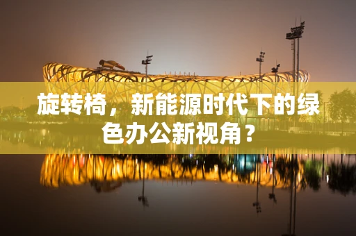 旋转椅，新能源时代下的绿色办公新视角？