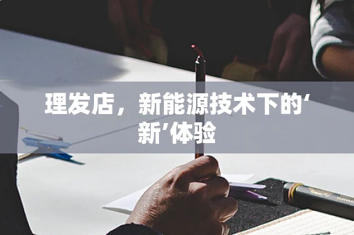 理发店，新能源技术下的‘新’体验