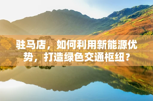 驻马店，如何利用新能源优势，打造绿色交通枢纽？