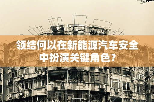 领结何以在新能源汽车安全中扮演关键角色？