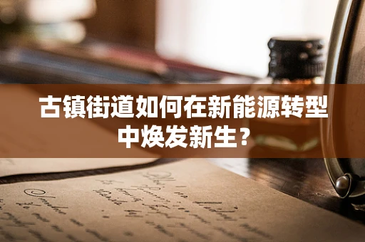 古镇街道如何在新能源转型中焕发新生？