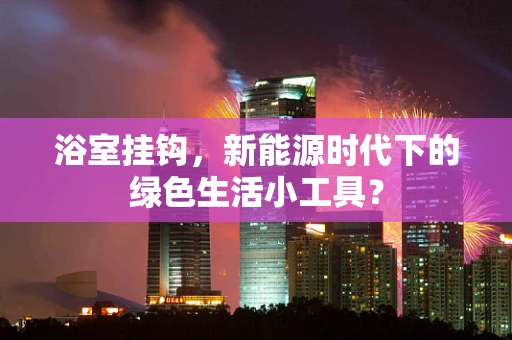 浴室挂钩，新能源时代下的绿色生活小工具？