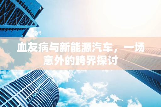 血友病与新能源汽车，一场意外的跨界探讨