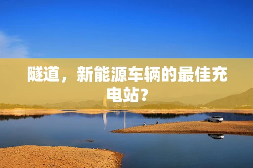 隧道，新能源车辆的最佳充电站？