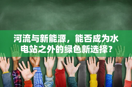 河流与新能源，能否成为水电站之外的绿色新选择？