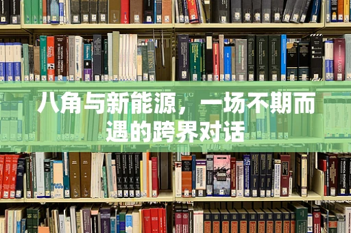 八角与新能源，一场不期而遇的跨界对话
