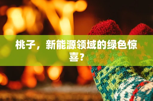 桃子，新能源领域的绿色惊喜？