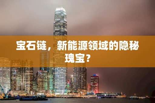 宝石链，新能源领域的隐秘瑰宝？