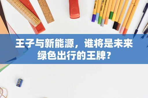 王子与新能源，谁将是未来绿色出行的王牌？