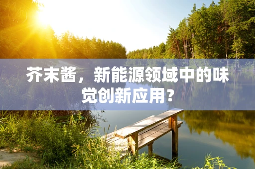 芥末酱，新能源领域中的味觉创新应用？