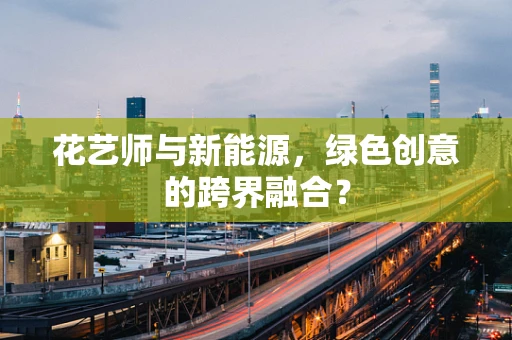 花艺师与新能源，绿色创意的跨界融合？