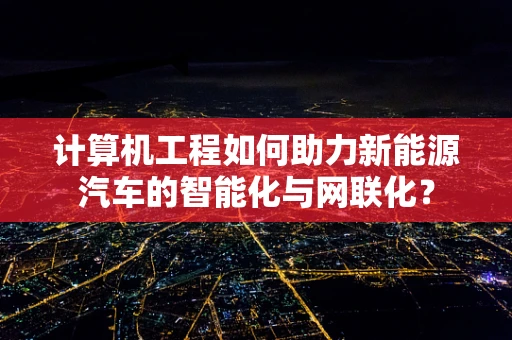 计算机工程如何助力新能源汽车的智能化与网联化？