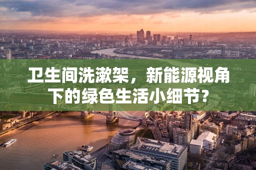 卫生间洗漱架，新能源视角下的绿色生活小细节？