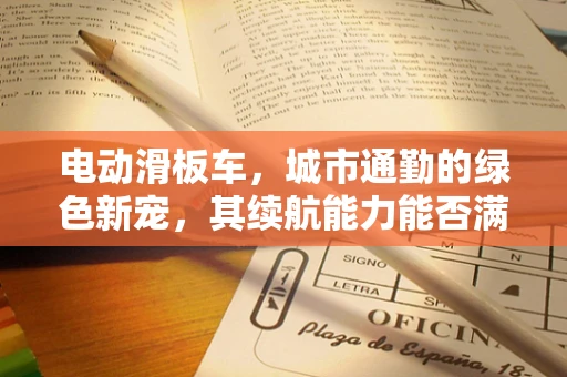 电动滑板车，城市通勤的绿色新宠，其续航能力能否满足日益增长的出行需求？