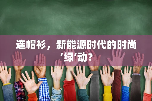 连帽衫，新能源时代的时尚‘绿’动？