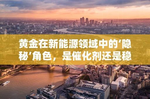 黄金在新能源领域中的‘隐秘’角色，是催化剂还是稳定剂？